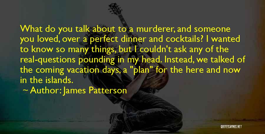 James Patterson Quotes: What Do You Talk About To A Murderer, And Someone You Loved, Over A Perfect Dinner And Cocktails? I Wanted