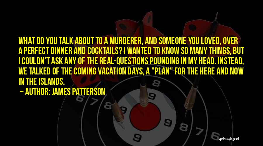 James Patterson Quotes: What Do You Talk About To A Murderer, And Someone You Loved, Over A Perfect Dinner And Cocktails? I Wanted