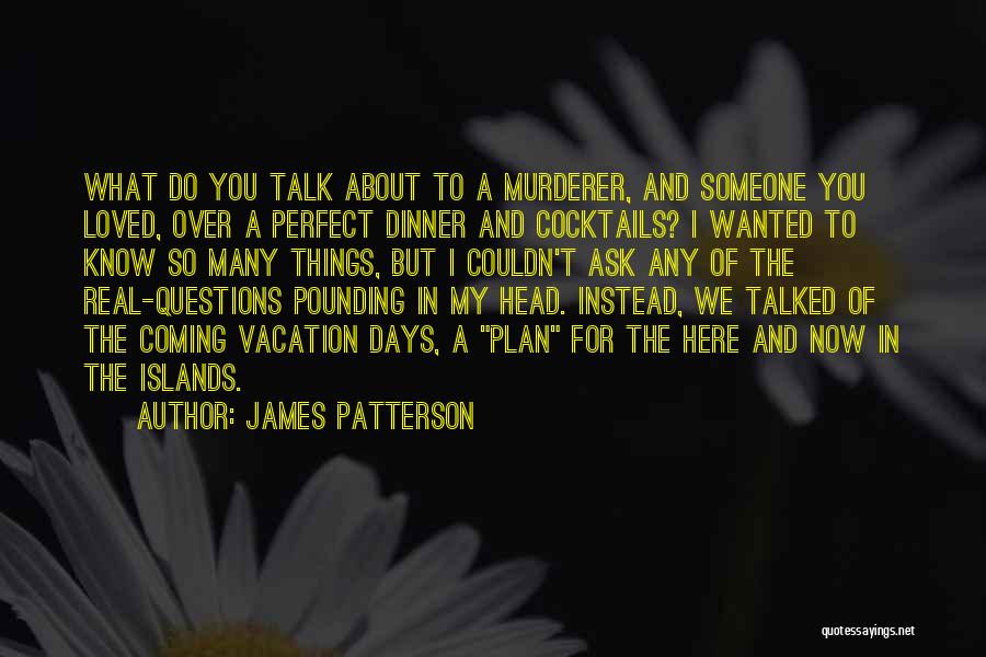 James Patterson Quotes: What Do You Talk About To A Murderer, And Someone You Loved, Over A Perfect Dinner And Cocktails? I Wanted