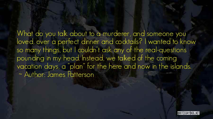 James Patterson Quotes: What Do You Talk About To A Murderer, And Someone You Loved, Over A Perfect Dinner And Cocktails? I Wanted