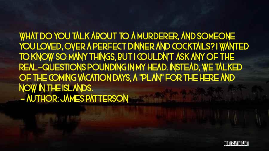 James Patterson Quotes: What Do You Talk About To A Murderer, And Someone You Loved, Over A Perfect Dinner And Cocktails? I Wanted