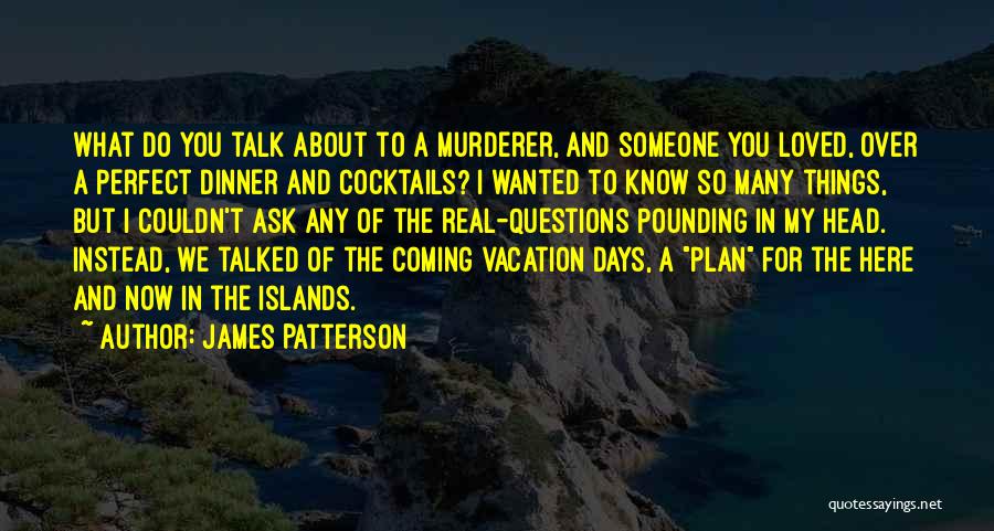 James Patterson Quotes: What Do You Talk About To A Murderer, And Someone You Loved, Over A Perfect Dinner And Cocktails? I Wanted