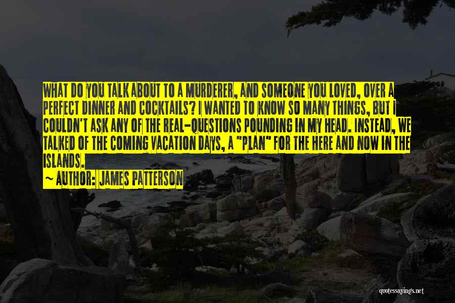 James Patterson Quotes: What Do You Talk About To A Murderer, And Someone You Loved, Over A Perfect Dinner And Cocktails? I Wanted