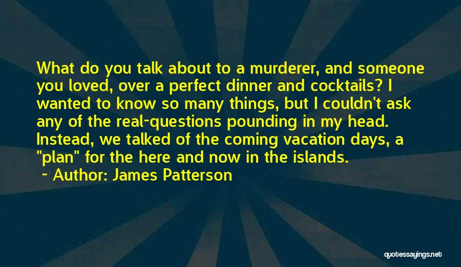 James Patterson Quotes: What Do You Talk About To A Murderer, And Someone You Loved, Over A Perfect Dinner And Cocktails? I Wanted