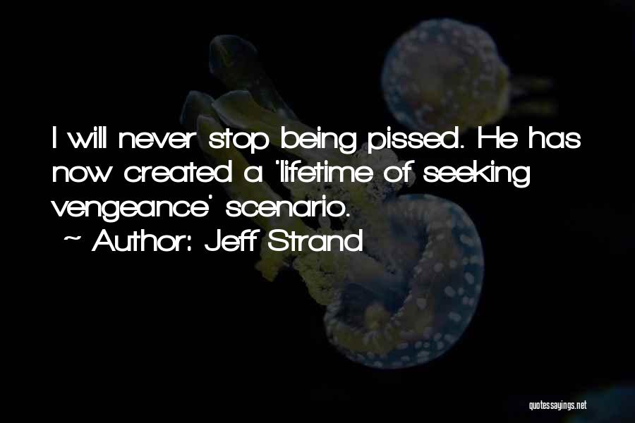 Jeff Strand Quotes: I Will Never Stop Being Pissed. He Has Now Created A 'lifetime Of Seeking Vengeance' Scenario.