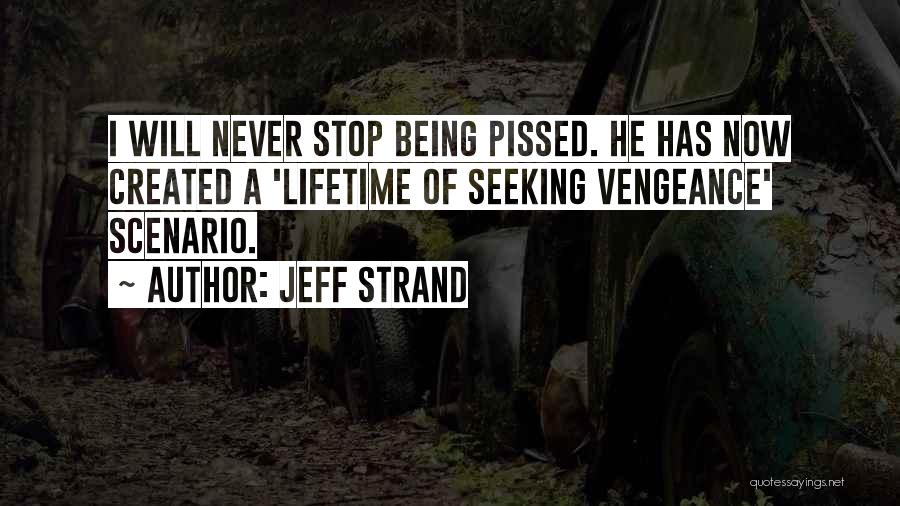 Jeff Strand Quotes: I Will Never Stop Being Pissed. He Has Now Created A 'lifetime Of Seeking Vengeance' Scenario.