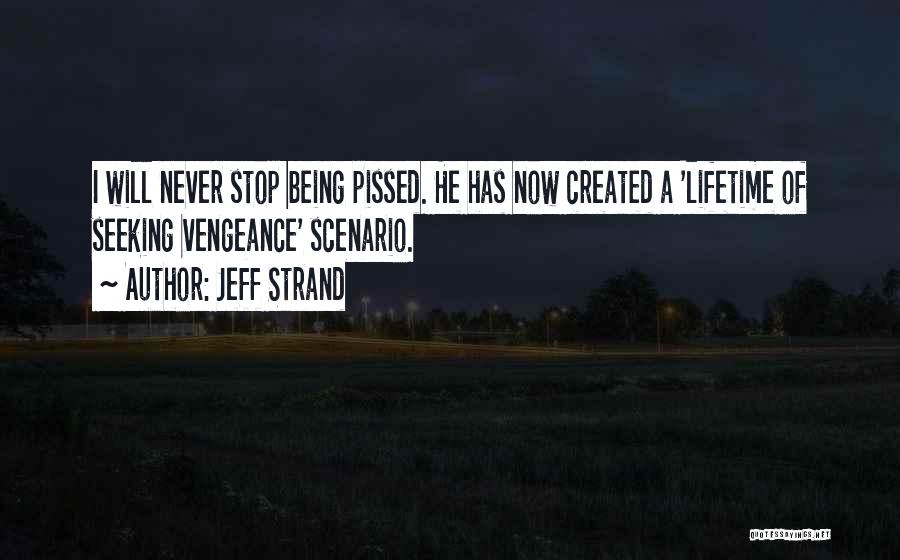 Jeff Strand Quotes: I Will Never Stop Being Pissed. He Has Now Created A 'lifetime Of Seeking Vengeance' Scenario.