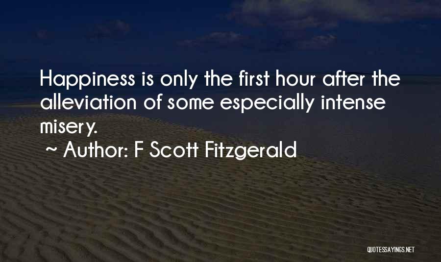 F Scott Fitzgerald Quotes: Happiness Is Only The First Hour After The Alleviation Of Some Especially Intense Misery.