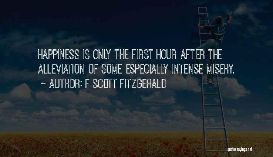 F Scott Fitzgerald Quotes: Happiness Is Only The First Hour After The Alleviation Of Some Especially Intense Misery.