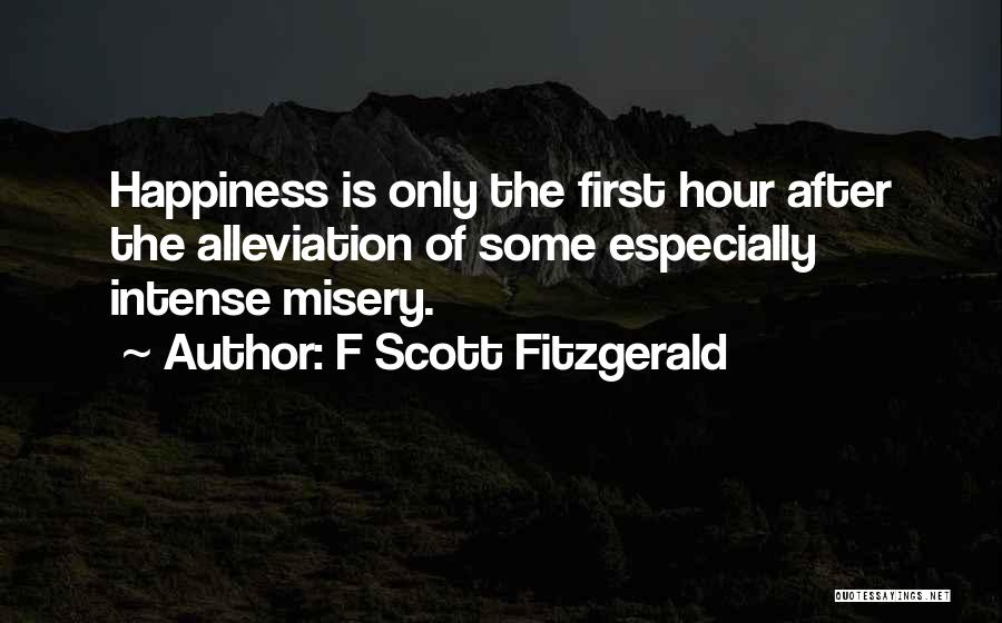 F Scott Fitzgerald Quotes: Happiness Is Only The First Hour After The Alleviation Of Some Especially Intense Misery.