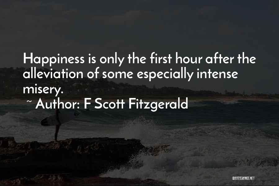 F Scott Fitzgerald Quotes: Happiness Is Only The First Hour After The Alleviation Of Some Especially Intense Misery.