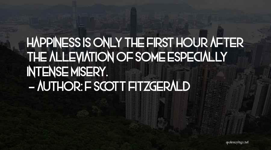 F Scott Fitzgerald Quotes: Happiness Is Only The First Hour After The Alleviation Of Some Especially Intense Misery.