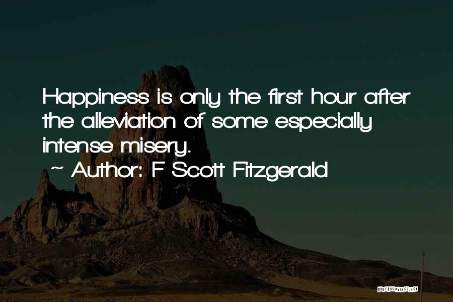 F Scott Fitzgerald Quotes: Happiness Is Only The First Hour After The Alleviation Of Some Especially Intense Misery.