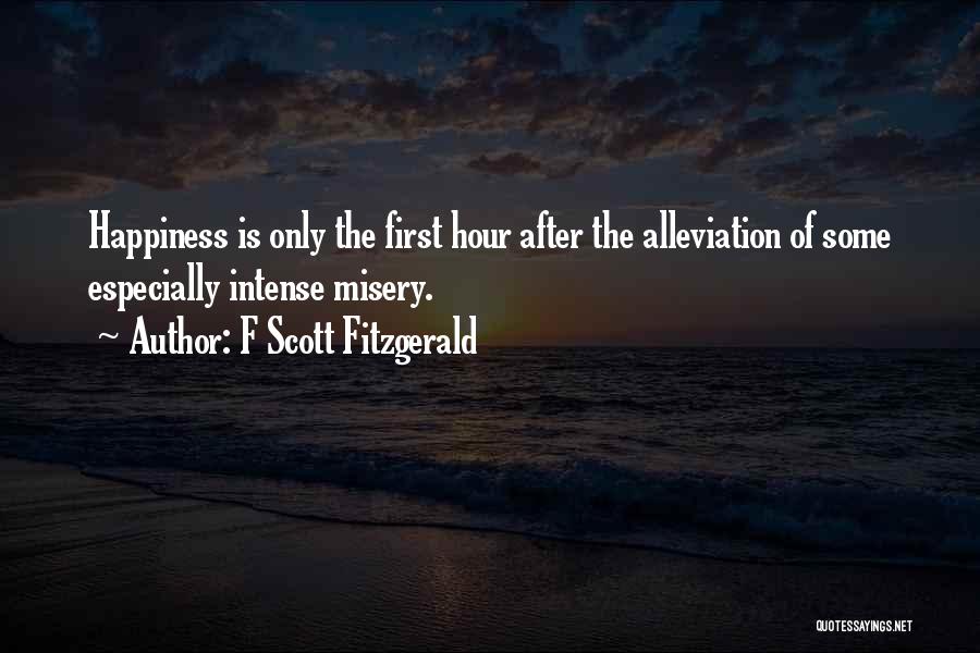 F Scott Fitzgerald Quotes: Happiness Is Only The First Hour After The Alleviation Of Some Especially Intense Misery.
