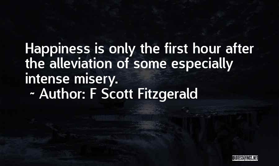 F Scott Fitzgerald Quotes: Happiness Is Only The First Hour After The Alleviation Of Some Especially Intense Misery.