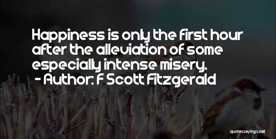 F Scott Fitzgerald Quotes: Happiness Is Only The First Hour After The Alleviation Of Some Especially Intense Misery.