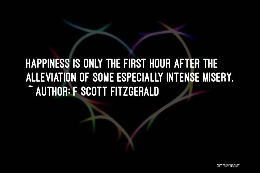 F Scott Fitzgerald Quotes: Happiness Is Only The First Hour After The Alleviation Of Some Especially Intense Misery.