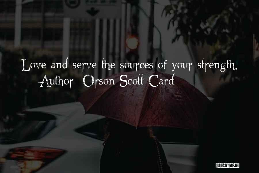 Orson Scott Card Quotes: Love And Serve The Sources Of Your Strength.