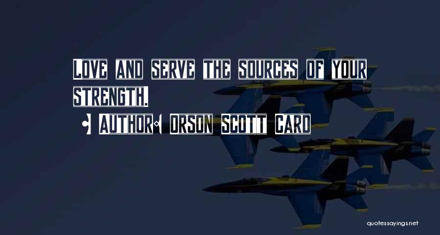 Orson Scott Card Quotes: Love And Serve The Sources Of Your Strength.