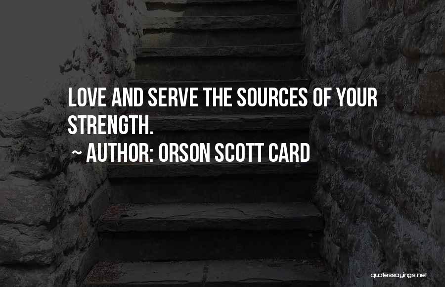 Orson Scott Card Quotes: Love And Serve The Sources Of Your Strength.