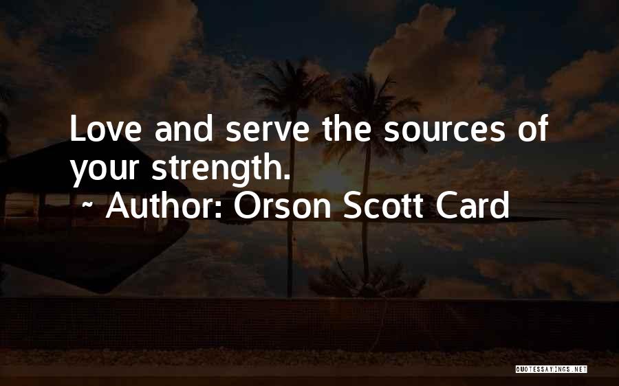 Orson Scott Card Quotes: Love And Serve The Sources Of Your Strength.