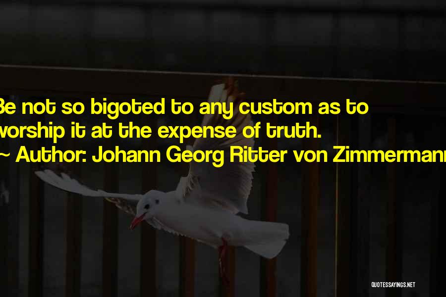 Johann Georg Ritter Von Zimmermann Quotes: Be Not So Bigoted To Any Custom As To Worship It At The Expense Of Truth.