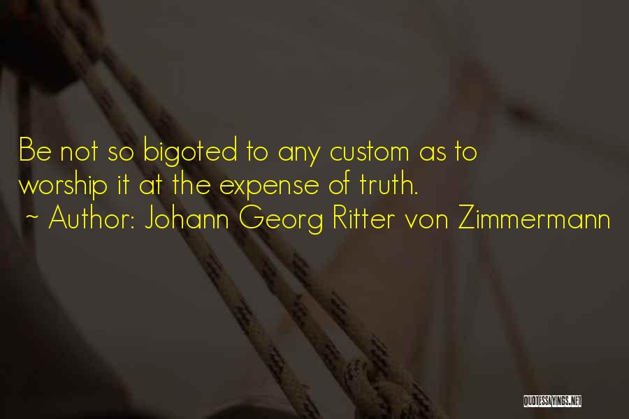 Johann Georg Ritter Von Zimmermann Quotes: Be Not So Bigoted To Any Custom As To Worship It At The Expense Of Truth.