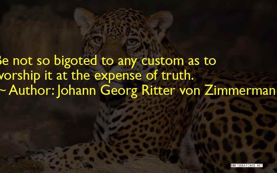 Johann Georg Ritter Von Zimmermann Quotes: Be Not So Bigoted To Any Custom As To Worship It At The Expense Of Truth.