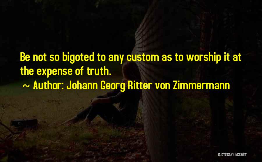 Johann Georg Ritter Von Zimmermann Quotes: Be Not So Bigoted To Any Custom As To Worship It At The Expense Of Truth.