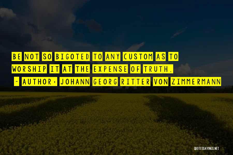 Johann Georg Ritter Von Zimmermann Quotes: Be Not So Bigoted To Any Custom As To Worship It At The Expense Of Truth.