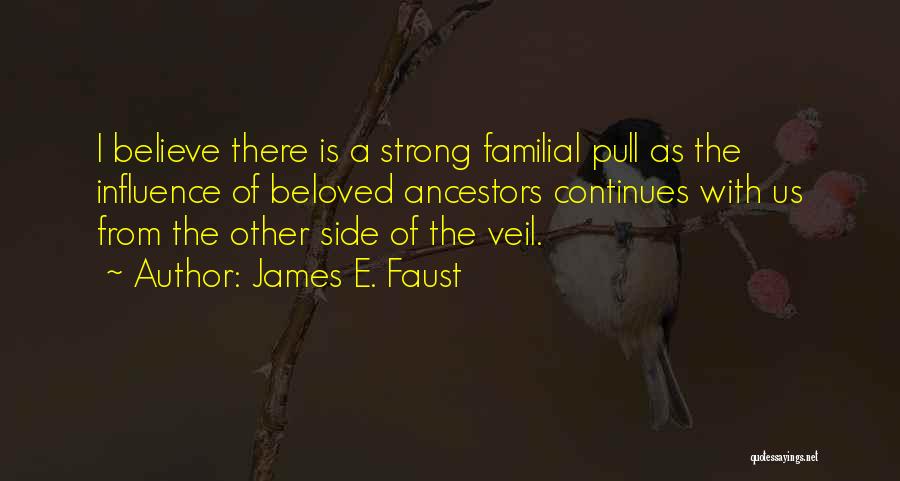James E. Faust Quotes: I Believe There Is A Strong Familial Pull As The Influence Of Beloved Ancestors Continues With Us From The Other