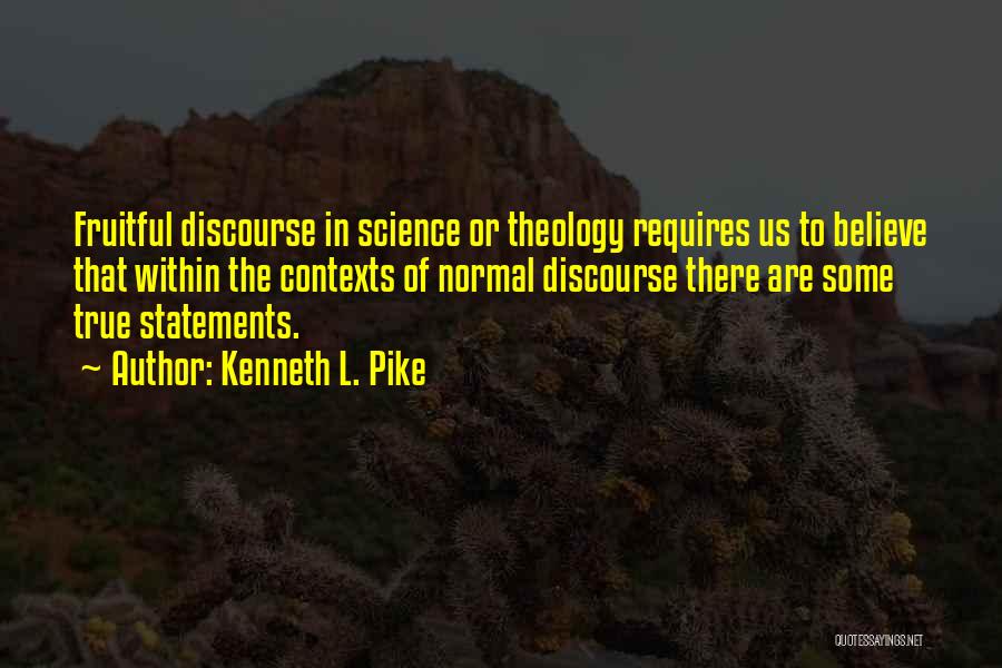 Kenneth L. Pike Quotes: Fruitful Discourse In Science Or Theology Requires Us To Believe That Within The Contexts Of Normal Discourse There Are Some