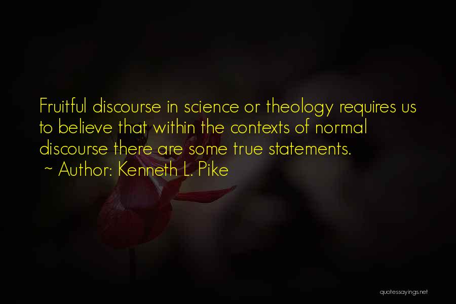 Kenneth L. Pike Quotes: Fruitful Discourse In Science Or Theology Requires Us To Believe That Within The Contexts Of Normal Discourse There Are Some