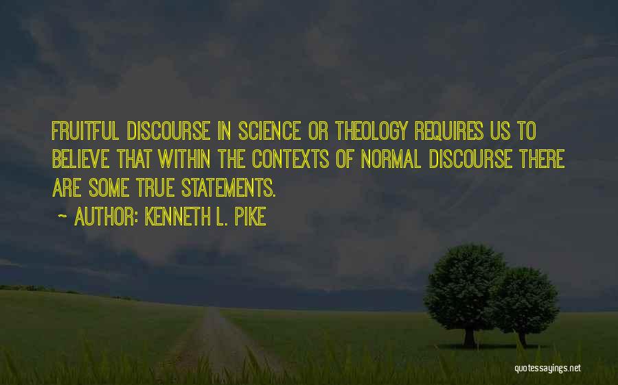 Kenneth L. Pike Quotes: Fruitful Discourse In Science Or Theology Requires Us To Believe That Within The Contexts Of Normal Discourse There Are Some