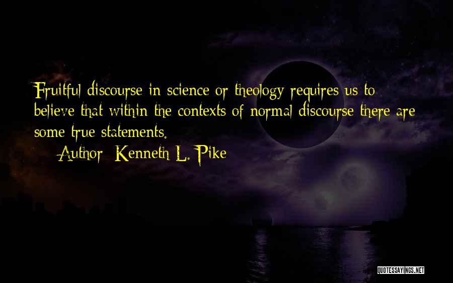 Kenneth L. Pike Quotes: Fruitful Discourse In Science Or Theology Requires Us To Believe That Within The Contexts Of Normal Discourse There Are Some