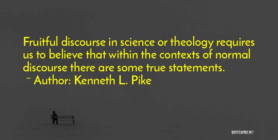 Kenneth L. Pike Quotes: Fruitful Discourse In Science Or Theology Requires Us To Believe That Within The Contexts Of Normal Discourse There Are Some