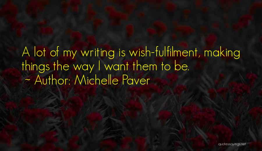 Michelle Paver Quotes: A Lot Of My Writing Is Wish-fulfilment, Making Things The Way I Want Them To Be.