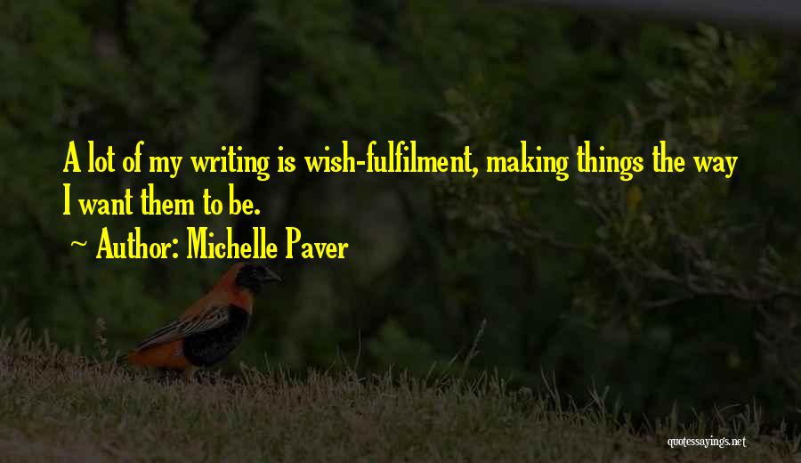 Michelle Paver Quotes: A Lot Of My Writing Is Wish-fulfilment, Making Things The Way I Want Them To Be.