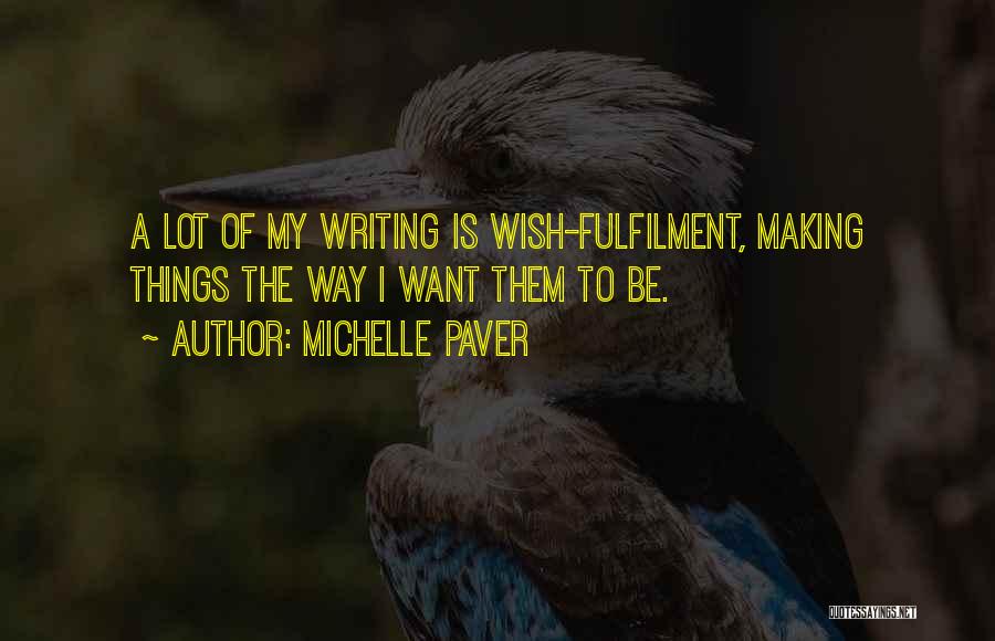 Michelle Paver Quotes: A Lot Of My Writing Is Wish-fulfilment, Making Things The Way I Want Them To Be.