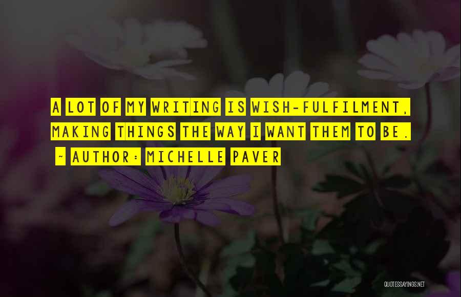 Michelle Paver Quotes: A Lot Of My Writing Is Wish-fulfilment, Making Things The Way I Want Them To Be.