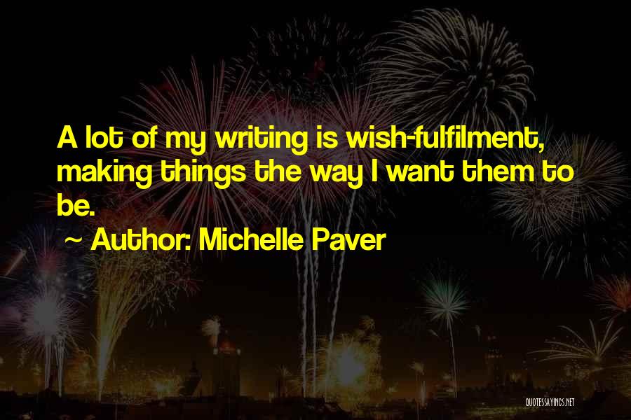 Michelle Paver Quotes: A Lot Of My Writing Is Wish-fulfilment, Making Things The Way I Want Them To Be.