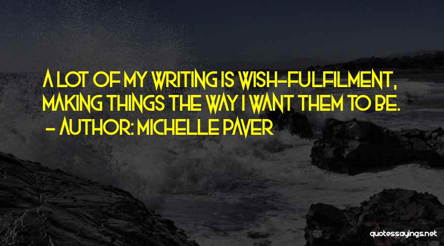 Michelle Paver Quotes: A Lot Of My Writing Is Wish-fulfilment, Making Things The Way I Want Them To Be.