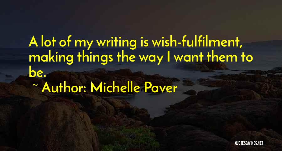 Michelle Paver Quotes: A Lot Of My Writing Is Wish-fulfilment, Making Things The Way I Want Them To Be.