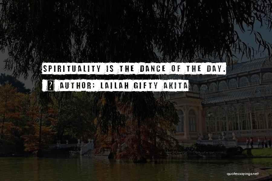 Lailah Gifty Akita Quotes: Spirituality Is The Dance Of The Day.