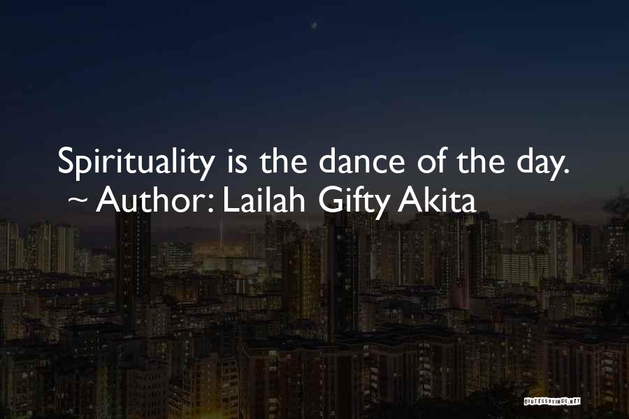 Lailah Gifty Akita Quotes: Spirituality Is The Dance Of The Day.