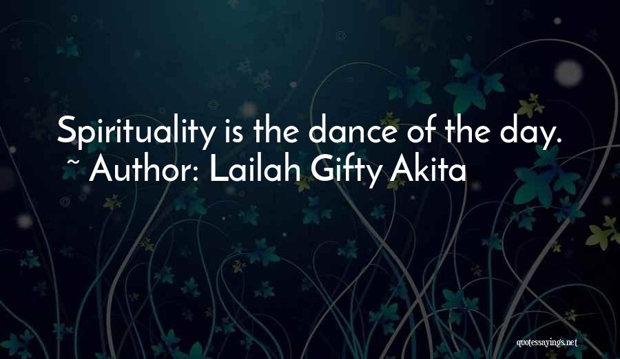 Lailah Gifty Akita Quotes: Spirituality Is The Dance Of The Day.