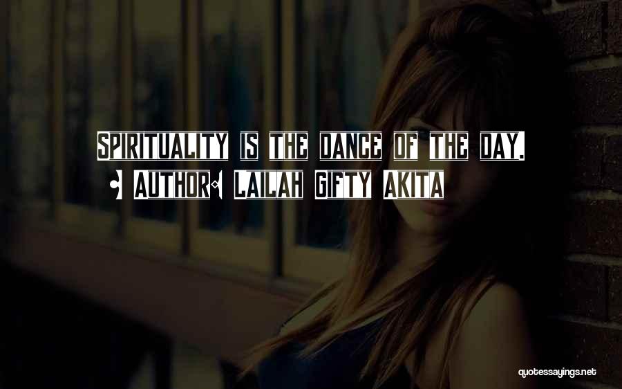 Lailah Gifty Akita Quotes: Spirituality Is The Dance Of The Day.