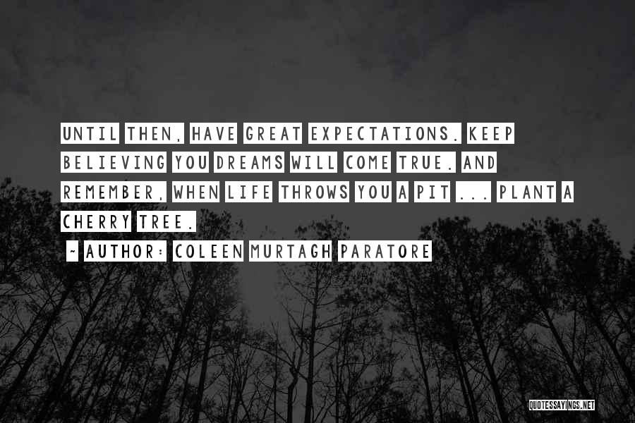 Coleen Murtagh Paratore Quotes: Until Then, Have Great Expectations. Keep Believing You Dreams Will Come True. And Remember, When Life Throws You A Pit