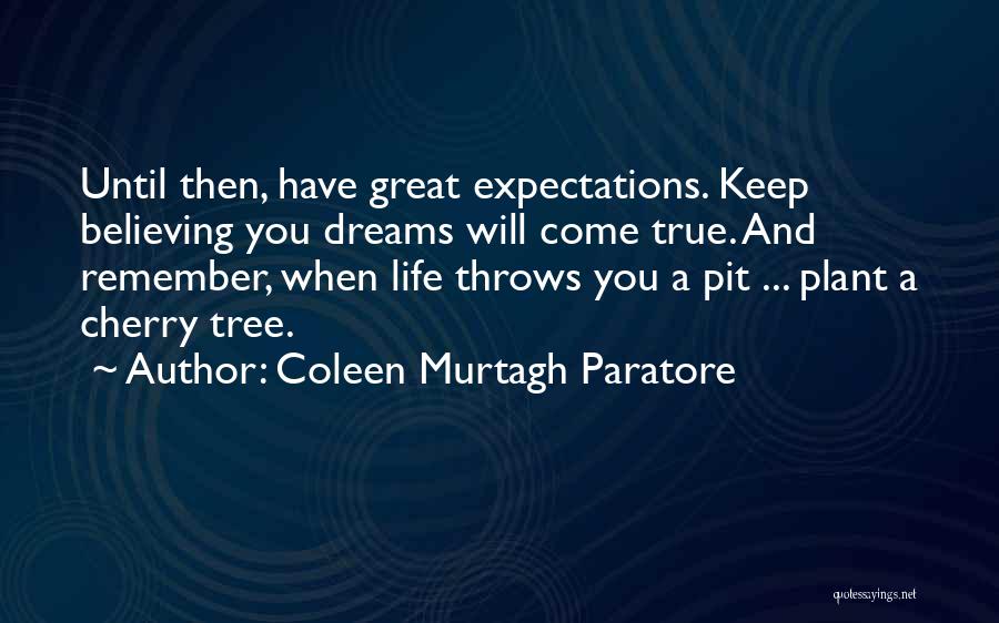 Coleen Murtagh Paratore Quotes: Until Then, Have Great Expectations. Keep Believing You Dreams Will Come True. And Remember, When Life Throws You A Pit