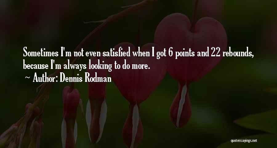 Dennis Rodman Quotes: Sometimes I'm Not Even Satisfied When I Got 6 Points And 22 Rebounds, Because I'm Always Looking To Do More.